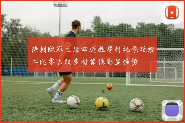 热刺欧冠主场四连胜零封纪录延续二比零击败多特蒙德彰显强势